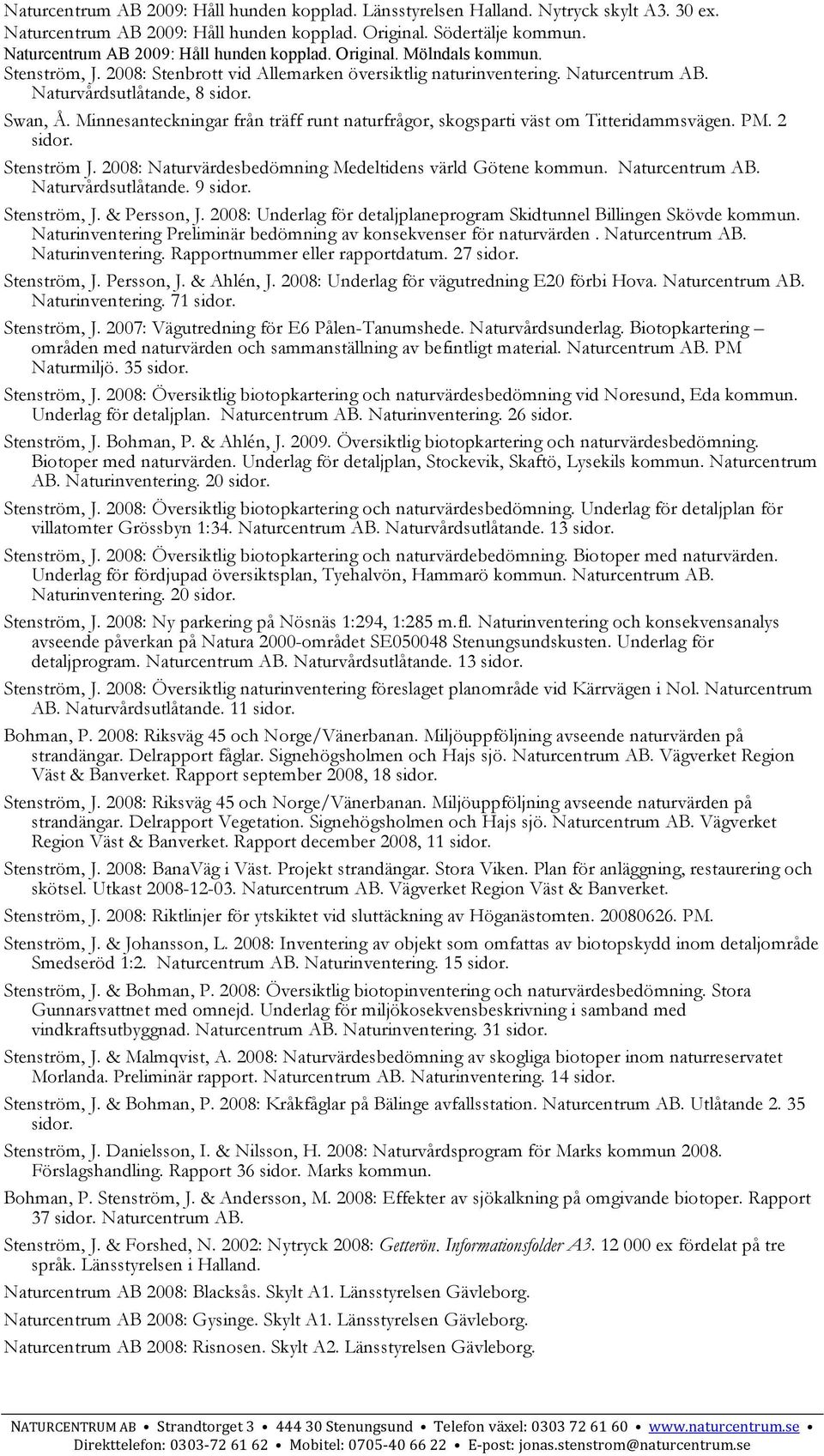 Minnesanteckningar från träff runt naturfrågor, skogsparti väst om Titteridammsvägen. PM. 2 sidor. Stenström J. 2008: Naturvärdesbedömning Medeltidens värld Götene kommun. Naturvårdsutlåtande.