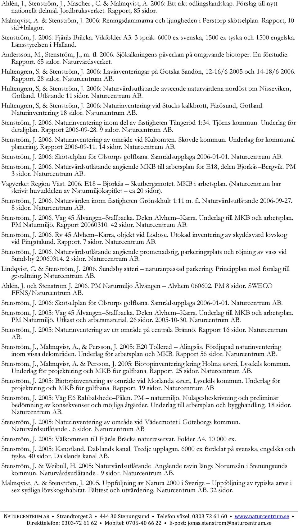 Länsstyrelsen i Halland. Andersson, M., Stenström, J., m. fl. 2006. Sjökalkningens påverkan på omgivande biotoper. En förstudie. Rapport. 65 sidor. Naturvårdsverket. Hultengren, S. & Stenström, J.