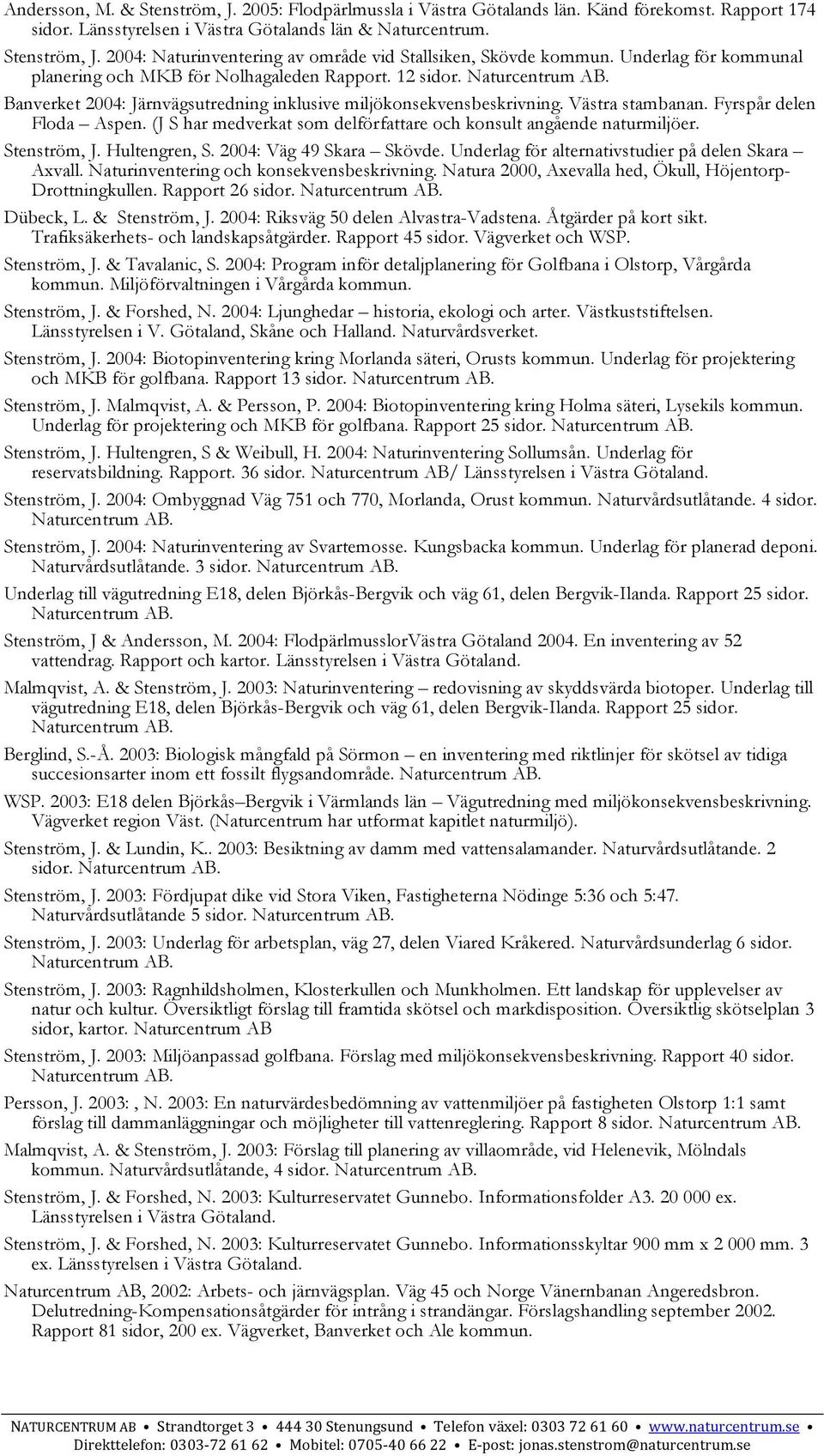 (J S har medverkat som delförfattare och konsult angående naturmiljöer. Stenström, J. Hultengren, S. 2004: Väg 49 Skara Skövde. Underlag för alternativstudier på delen Skara Axvall.