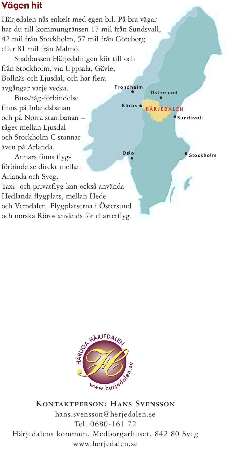 Buss/tåg-förbindelse finns på Inlandsbanan och på Norra stambanan tåget mellan Ljusdal och Stockholm C stannar även på Arlanda. Annars finns flygförbindelse direkt mellan Arlanda och Sveg.