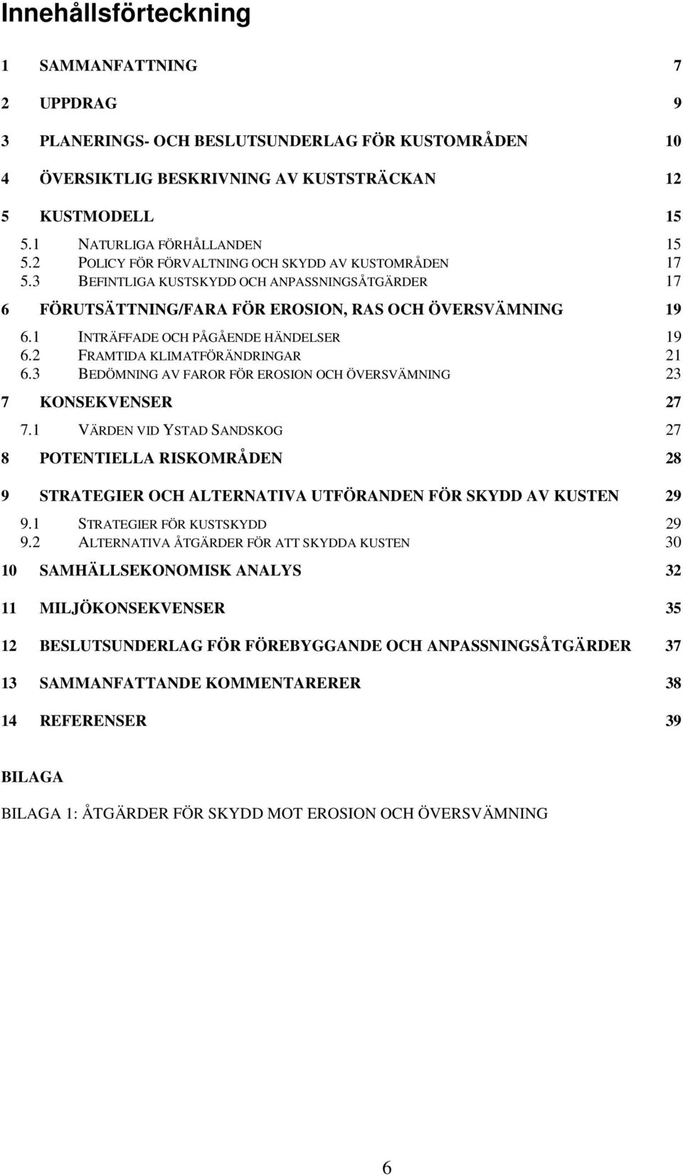 1 INTRÄFFADE OCH PÅGÅENDE HÄNDELSER 19 6.2 FRAMTIDA KLIMATFÖRÄNDRINGAR 21 6.3 BEDÖMNING AV FAROR FÖR EROSION OCH ÖVERSVÄMNING 23 7 KONSEKVENSER 27 7.