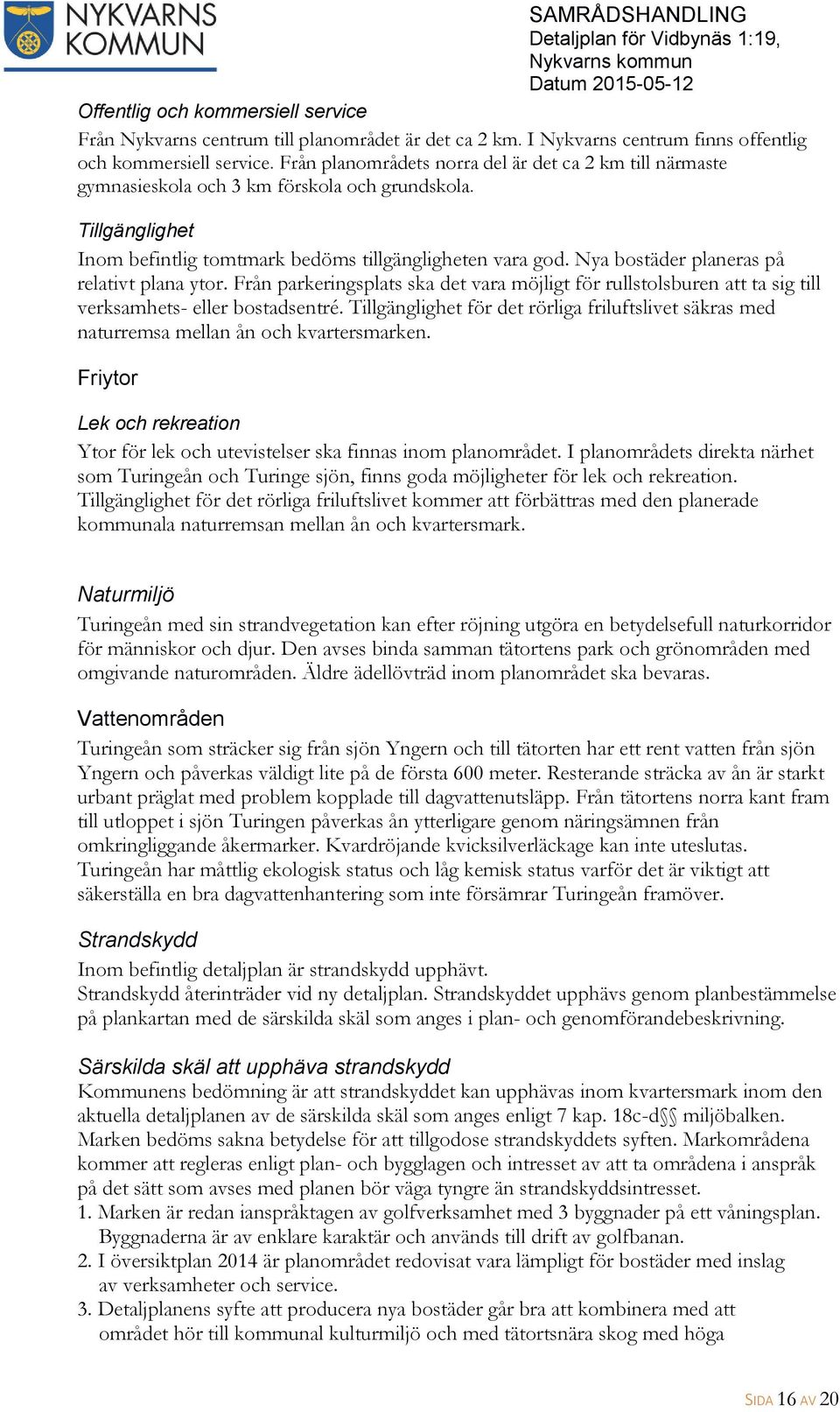 Nya bostäder planeras på relativt plana ytor. Från parkeringsplats ska det vara möjligt för rullstolsburen att ta sig till verksamhets- eller bostadsentré.