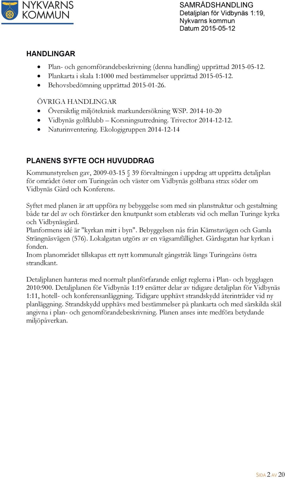 Ekologigruppen 2014-12-14 PLANENS SYFTE OCH HUVUDDRAG Kommunstyrelsen gav, 2009-03-15 39 förvaltningen i uppdrag att upprätta detaljplan för området öster om Turingeån och väster om Vidbynäs golfbana