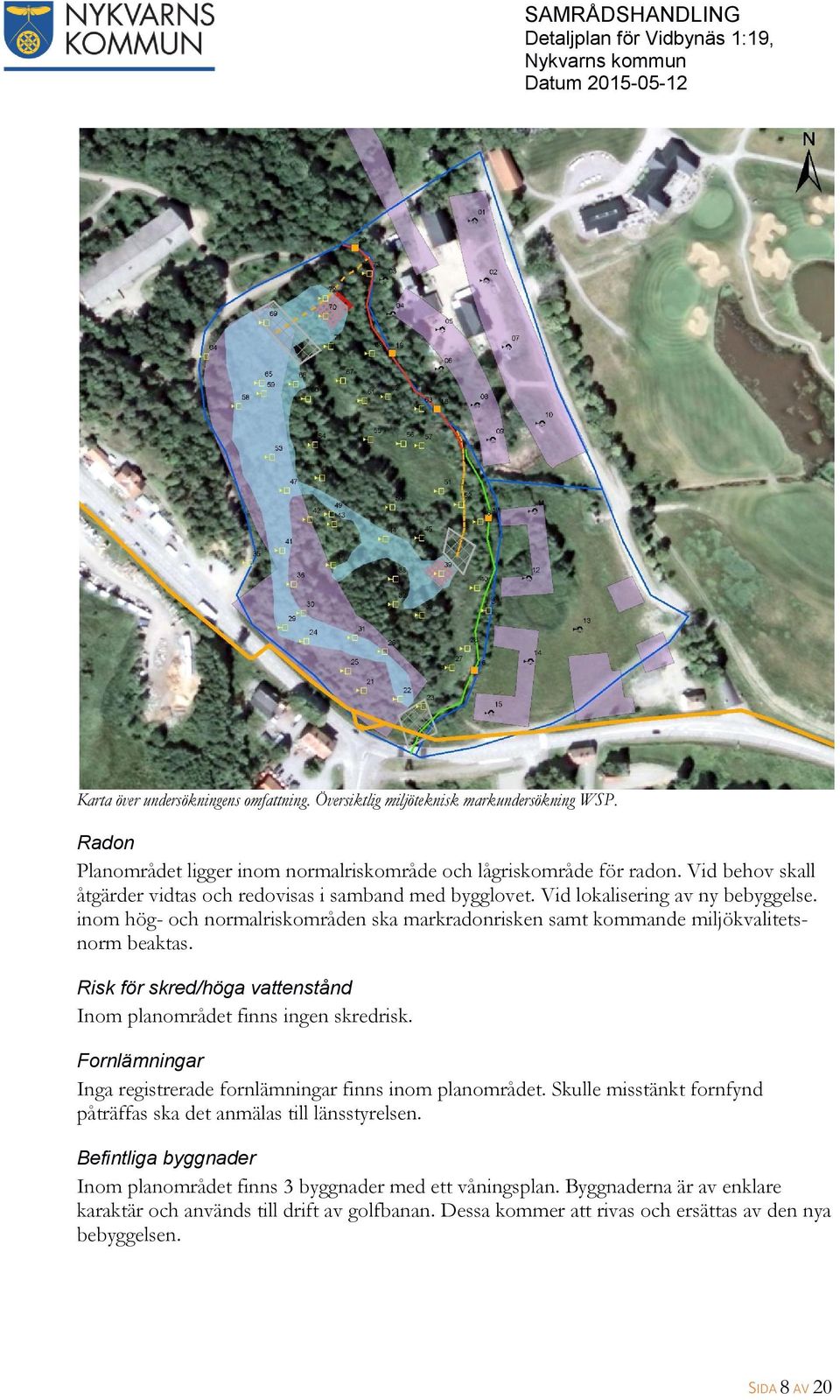 Risk för skred/höga vattenstånd Inom planområdet finns ingen skredrisk. Fornlämningar Inga registrerade fornlämningar finns inom planområdet.