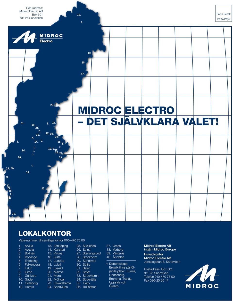 Falun 8. Gimo 9. Gällivare 10. Gävle 11. Göteborg 12. Hofors 13. Jönköping 14. Karlstad 15. Kiruna 16. Kista 17. Ludvika 18. Luleå 19. Lysekil 20. Malmö 21. Mora 22. Mölndal 23. Oskarshamn 24.