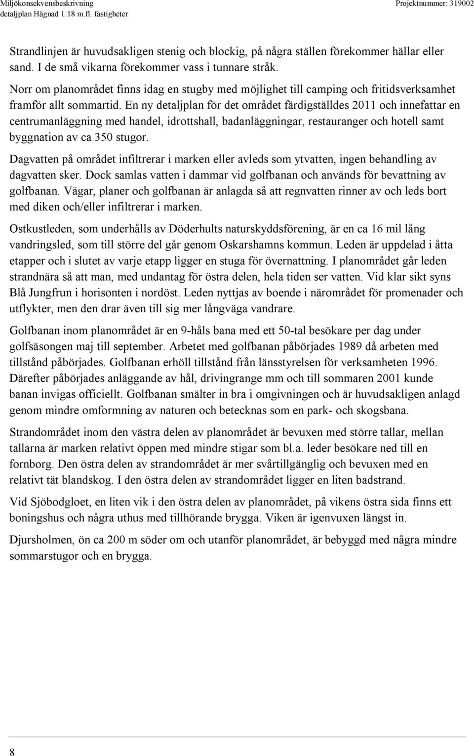 En ny detaljplan för det området färdigställdes 2011 och innefattar en centrumanläggning med handel, idrottshall, badanläggningar, restauranger och hotell samt byggnation av ca 350 stugor.