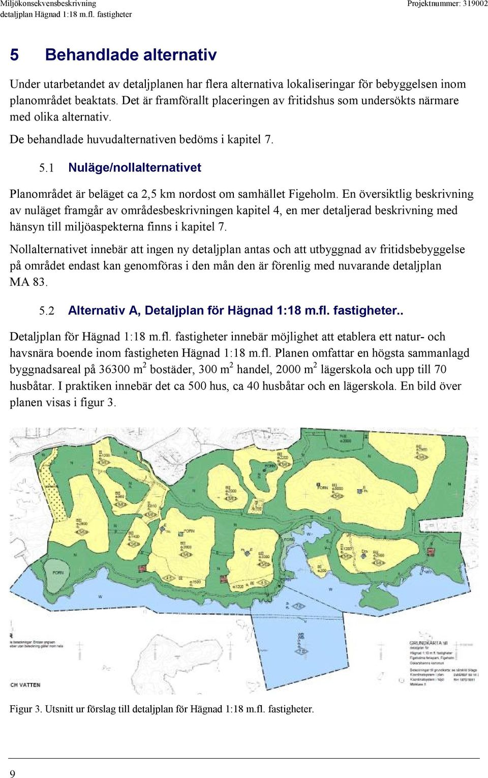 1 Nuläge/nollalternativet Planområdet är beläget ca 2,5 km nordost om samhället Figeholm.