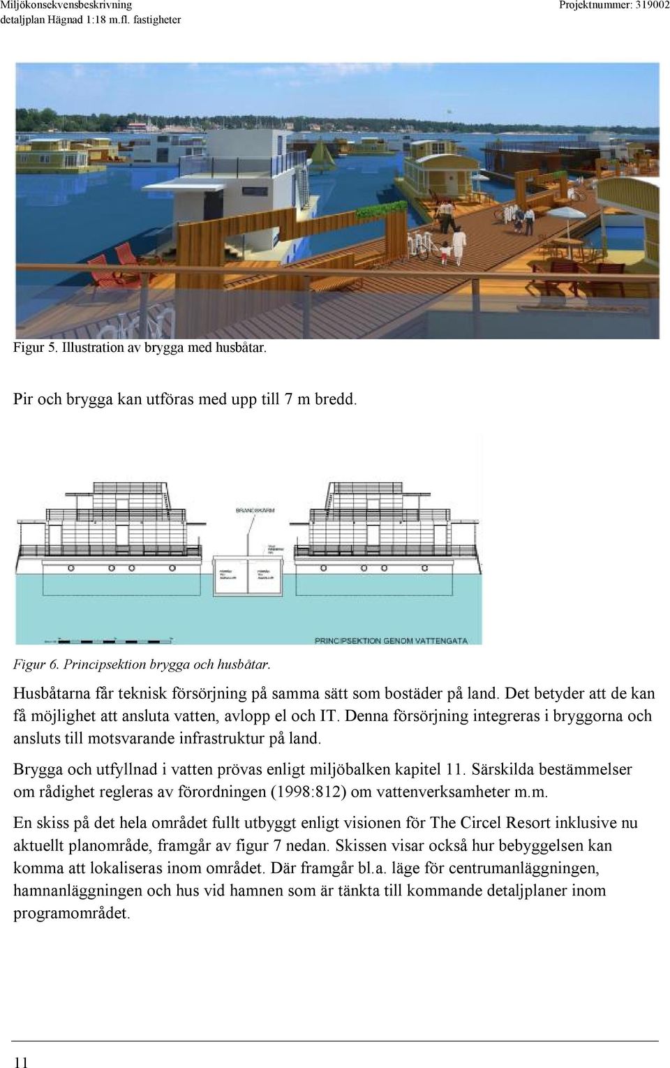 Denna försörjning integreras i bryggorna och ansluts till motsvarande infrastruktur på land. Brygga och utfyllnad i vatten prövas enligt miljöbalken kapitel 11.