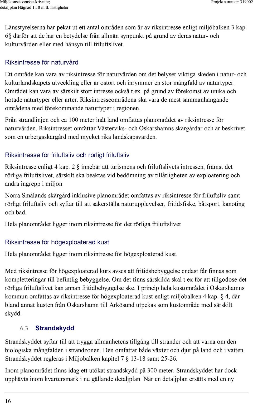 Riksintresse för naturvård Ett område kan vara av riksintresse för naturvården om det belyser viktiga skeden i natur- och kulturlandskapets utveckling eller är ostört och inrymmer en stor mångfald av