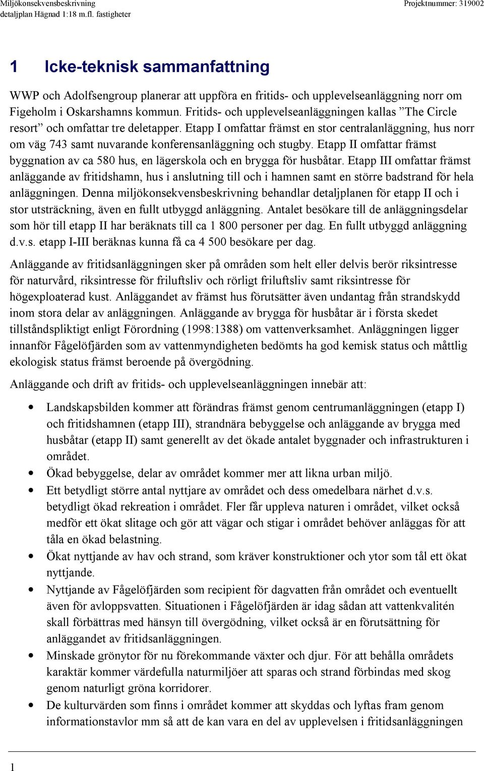 Etapp I omfattar främst en stor centralanläggning, hus norr om väg 743 samt nuvarande konferensanläggning och stugby.