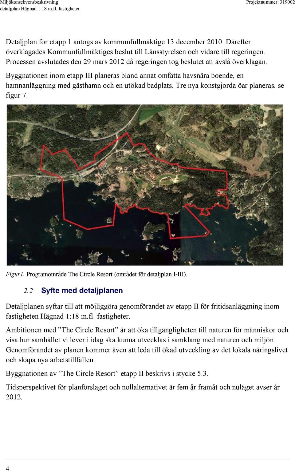 Byggnationen inom etapp III planeras bland annat omfatta havsnära boende, en hamnanläggning med gästhamn och en utökad badplats. Tre nya konstgjorda öar planeras, se figur 7. Figur1.