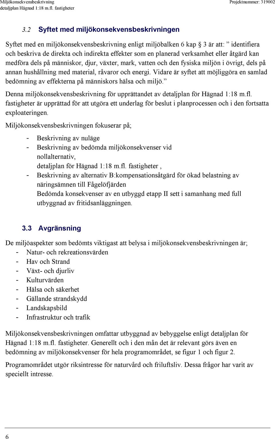 Vidare är syftet att möjliggöra en samlad bedömning av effekterna på människors hälsa och miljö. Denna miljökonsekvensbeskrivning för upprättandet av detaljplan för Hägnad 1:18 m.fl.
