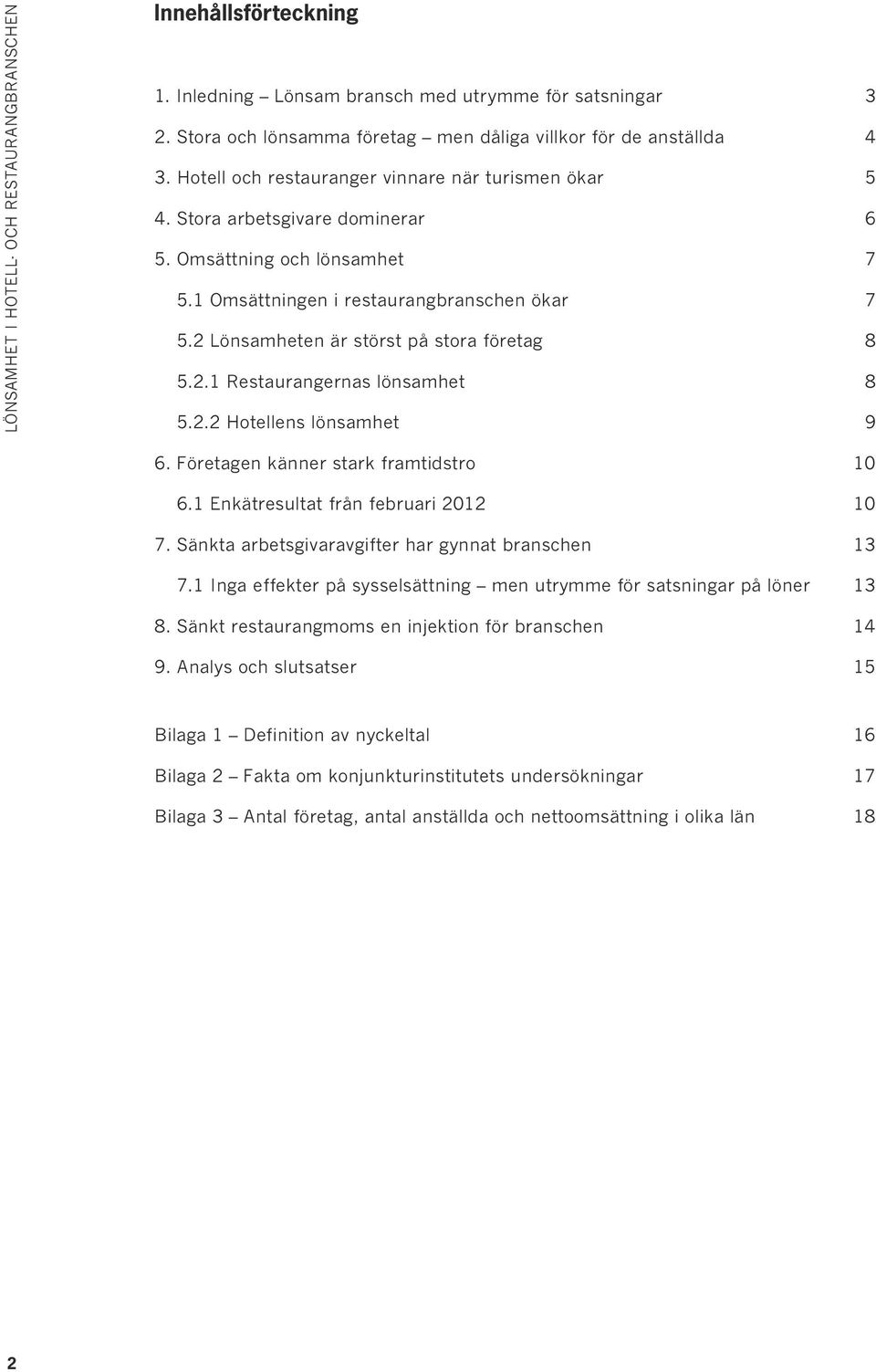 2 Lönsamheten är störst på stora företag 8 5.2.1 Restaurangernas lönsamhet 8 5.2.2 Hotellens lönsamhet 9 6. Företagen känner stark framtidstro 10 6.1 Enkätresultat från februari 2012 10 7.