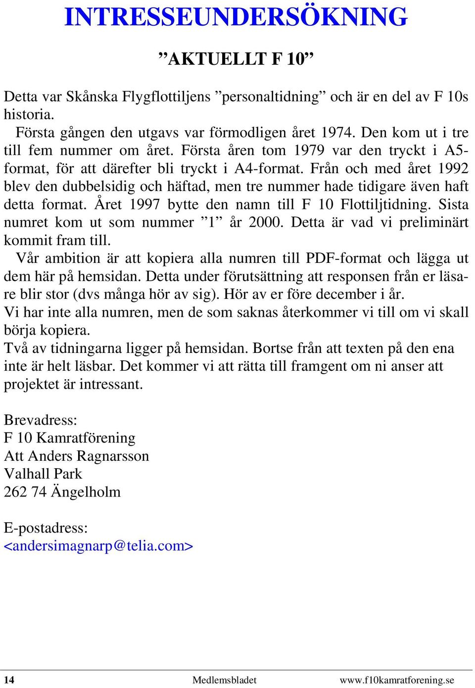 Från och med året 1992 blev den dubbelsidig och häftad, men tre nummer hade tidigare även haft detta format. Året 1997 bytte den namn till F 10 Flottiljtidning.