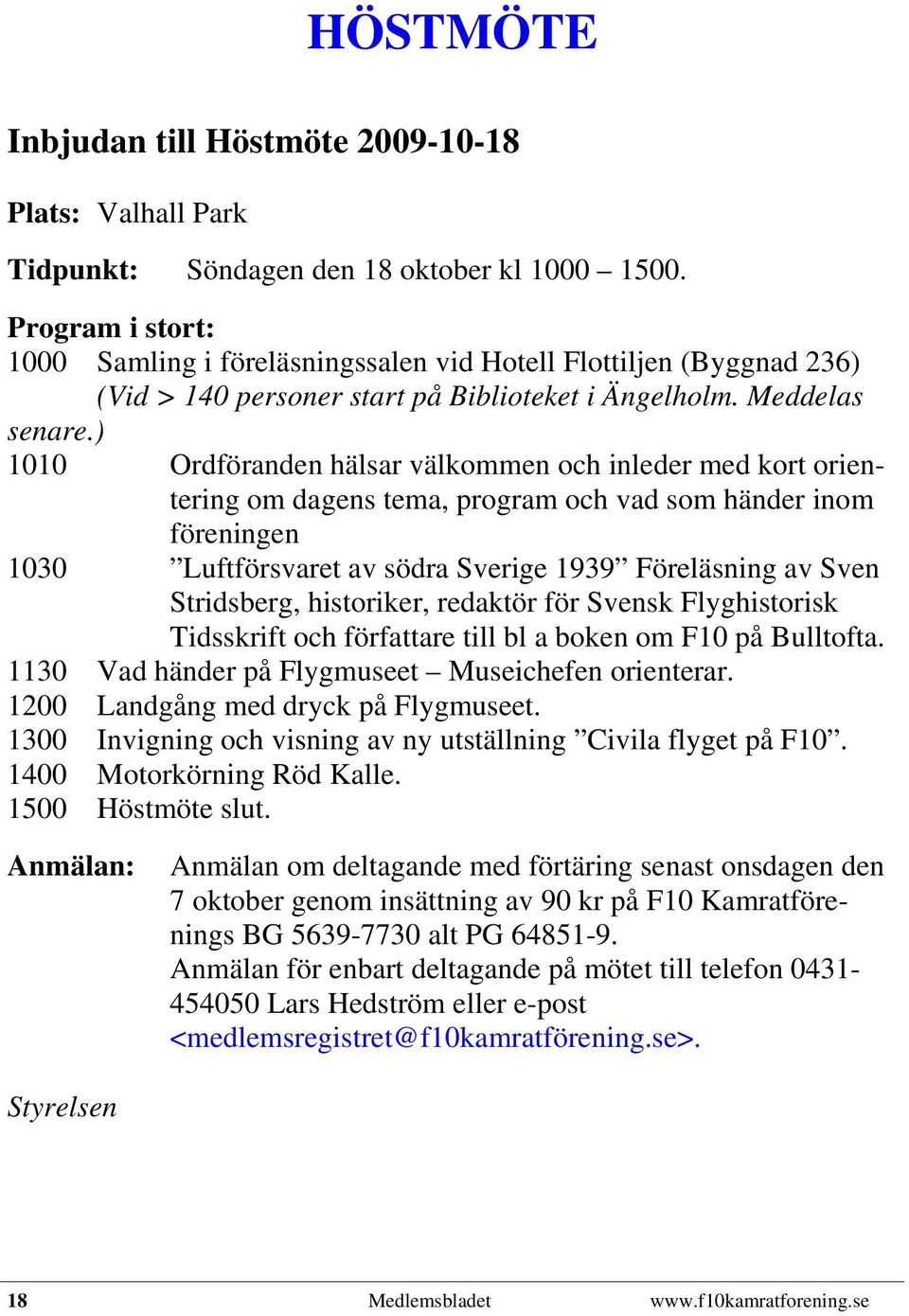 ) 1010 Ordföranden hälsar välkommen och inleder med kort orientering om dagens tema, program och vad som händer inom föreningen 1030 Luftförsvaret av södra Sverige 1939 Föreläsning av Sven