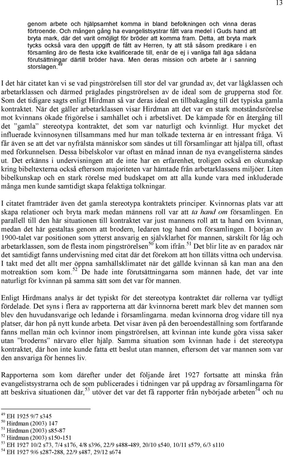 Detta, att bryta mark tycks också vara den uppgift de fått av Herren, ty att stå såsom predikare i en församling äro de flesta icke kvalificerade till, enär de ej i vanliga fall äga sådana