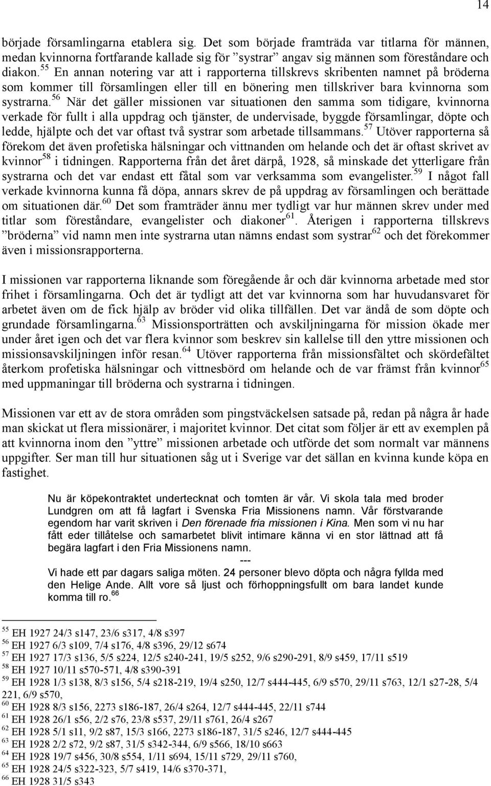 56 När det gäller missionen var situationen den samma som tidigare, kvinnorna verkade för fullt i alla uppdrag och tjänster, de undervisade, byggde församlingar, döpte och ledde, hjälpte och det var