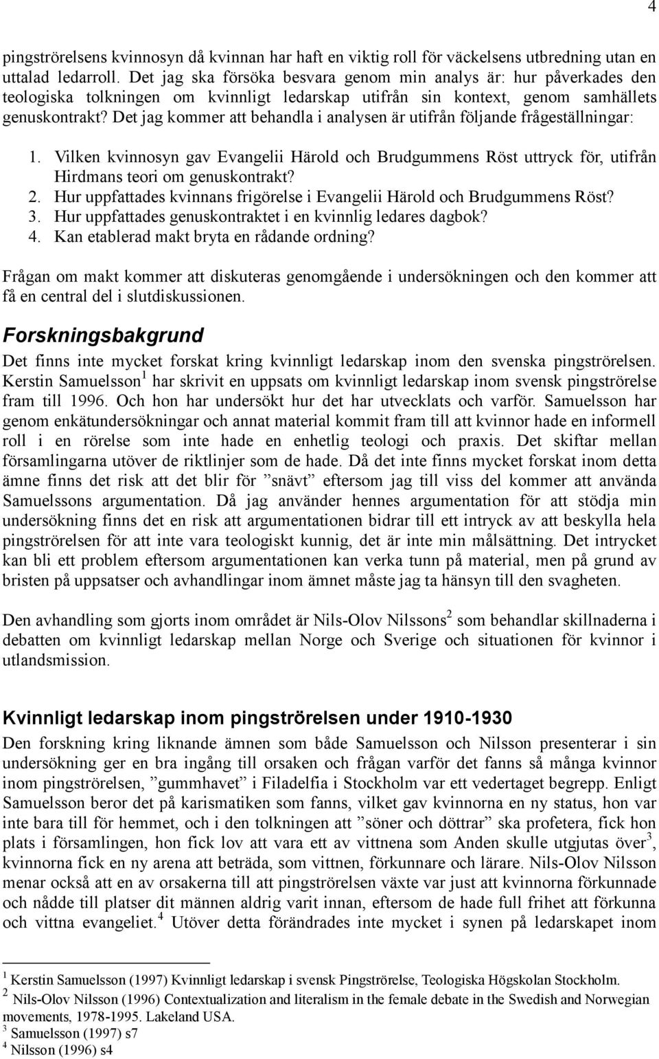 Det jag kommer att behandla i analysen är utifrån följande frågeställningar: 1. Vilken kvinnosyn gav Evangelii Härold och Brudgummens Röst uttryck för, utifrån Hirdmans teori om genuskontrakt? 2.