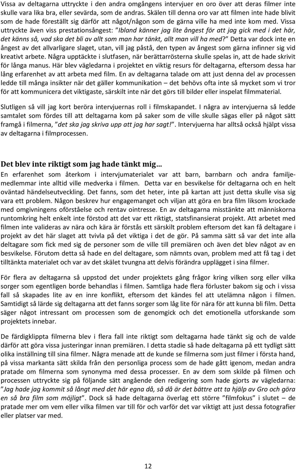 Vissa uttryckte även viss prestationsångest: Ibland känner jag lite ångest för att jag gick med i det här, det känns så, vad ska det bli av allt som man har tänkt, allt man vill ha med?