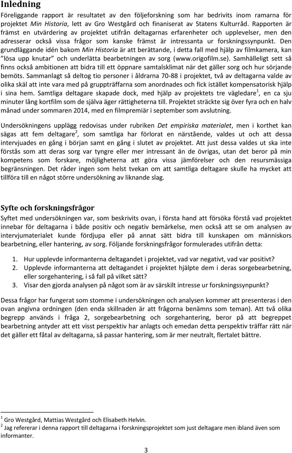 Den grundläggande idén bakom Min Historia är att berättande, i detta fall med hjälp av filmkamera, kan lösa upp knutar och underlätta bearbetningen av sorg (www.origofilm.se).