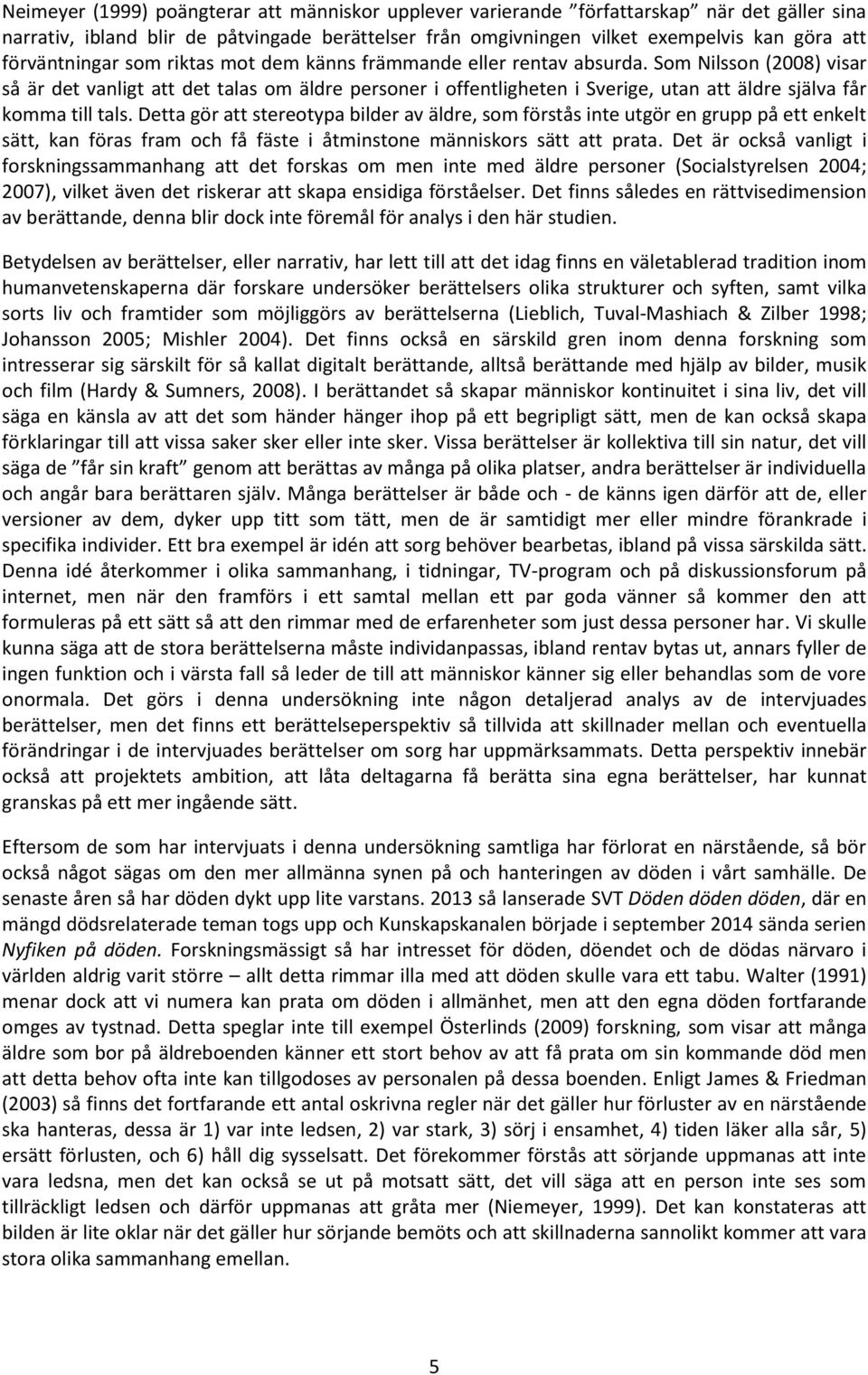 Som Nilsson (2008) visar så är det vanligt att det talas om äldre personer i offentligheten i Sverige, utan att äldre själva får komma till tals.