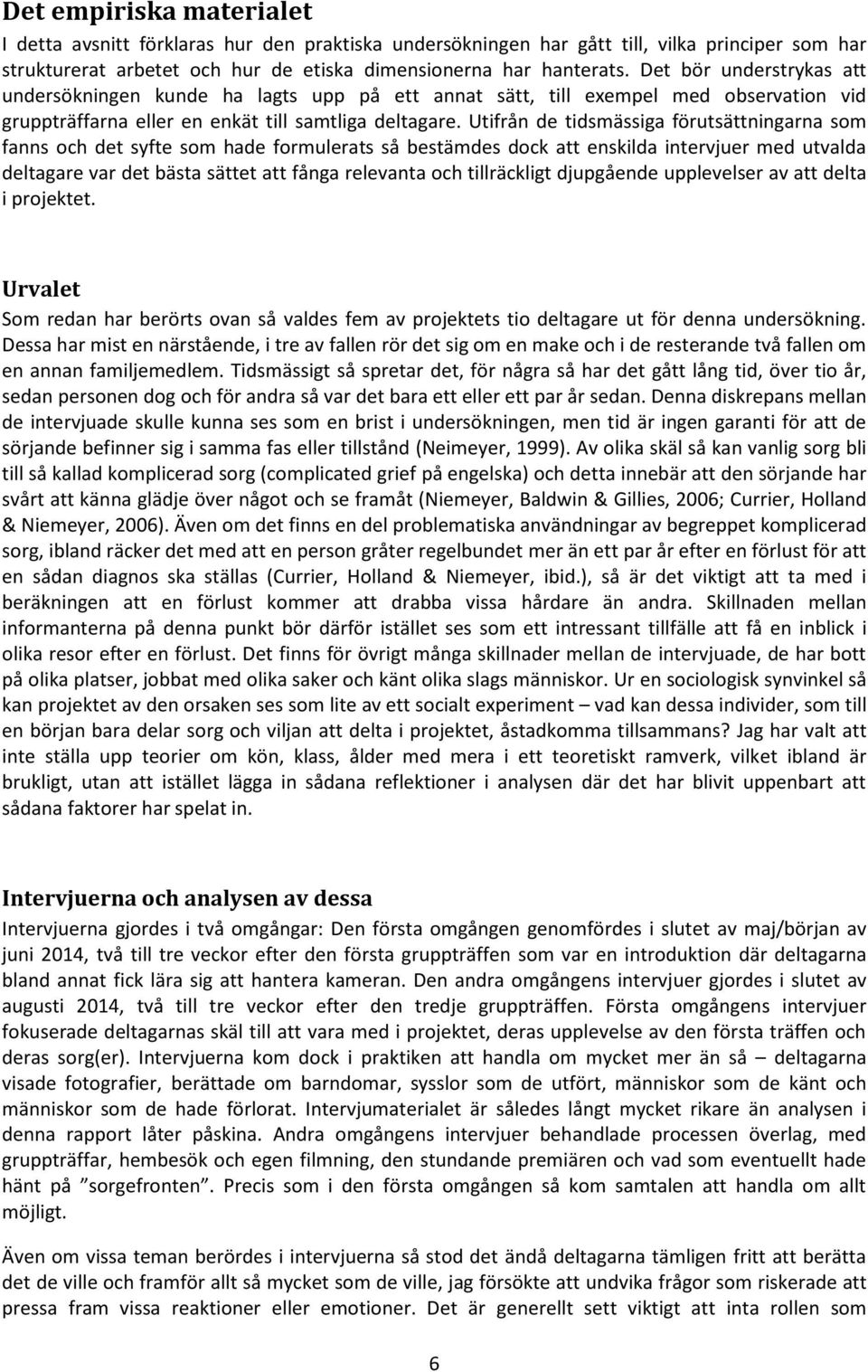 Utifrån de tidsmässiga förutsättningarna som fanns och det syfte som hade formulerats så bestämdes dock att enskilda intervjuer med utvalda deltagare var det bästa sättet att fånga relevanta och