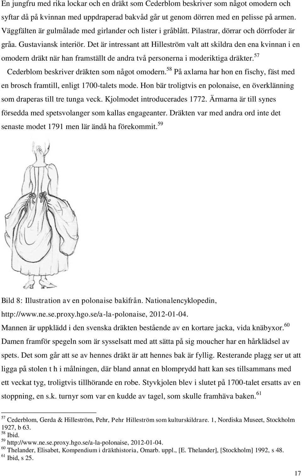 Det är intressant att Hilleström valt att skildra den ena kvinnan i en omodern dräkt när han framställt de andra två personerna i moderiktiga dräkter. 57 Cederblom beskriver dräkten som något omodern.
