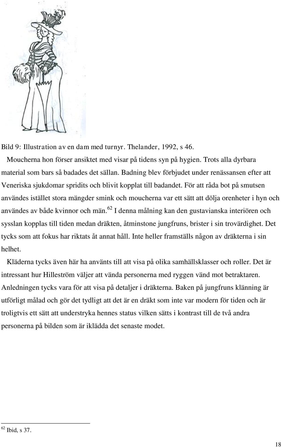 För att råda bot på smutsen användes istället stora mängder smink och moucherna var ett sätt att dölja orenheter i hyn och användes av både kvinnor och män.