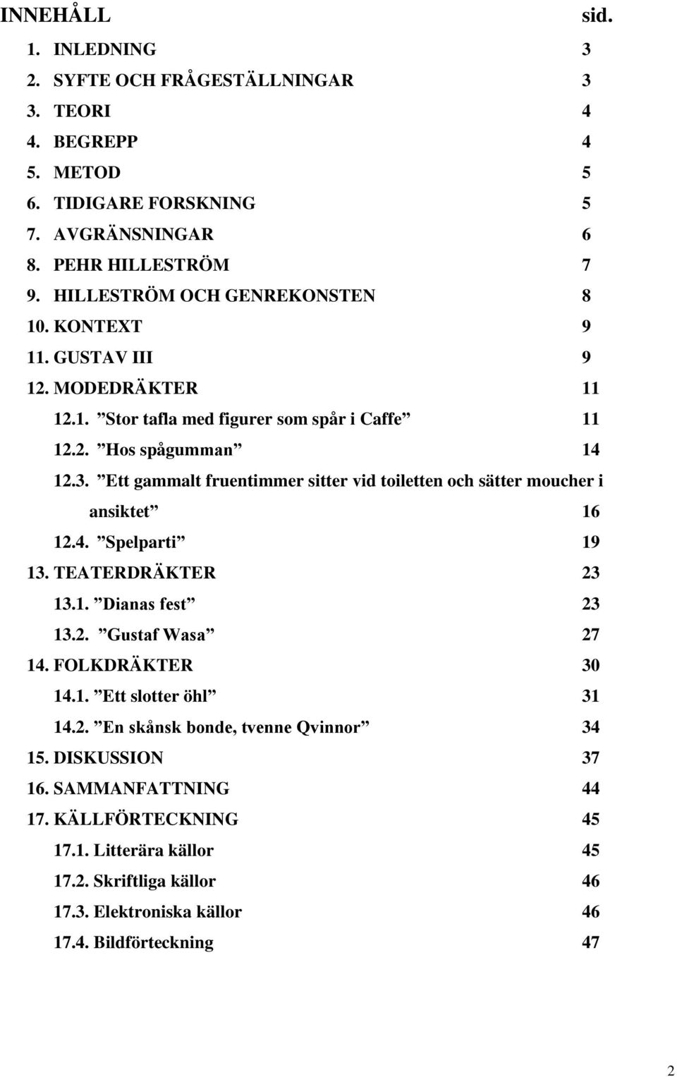 Ett gammalt fruentimmer sitter vid toiletten och sätter moucher i ansiktet 16 12.4. Spelparti 19 13. TEATERDRÄKTER 23 13.1. Dianas fest 23 13.2. Gustaf Wasa 27 14. FOLKDRÄKTER 30 14.1. Ett slotter öhl 31 14.