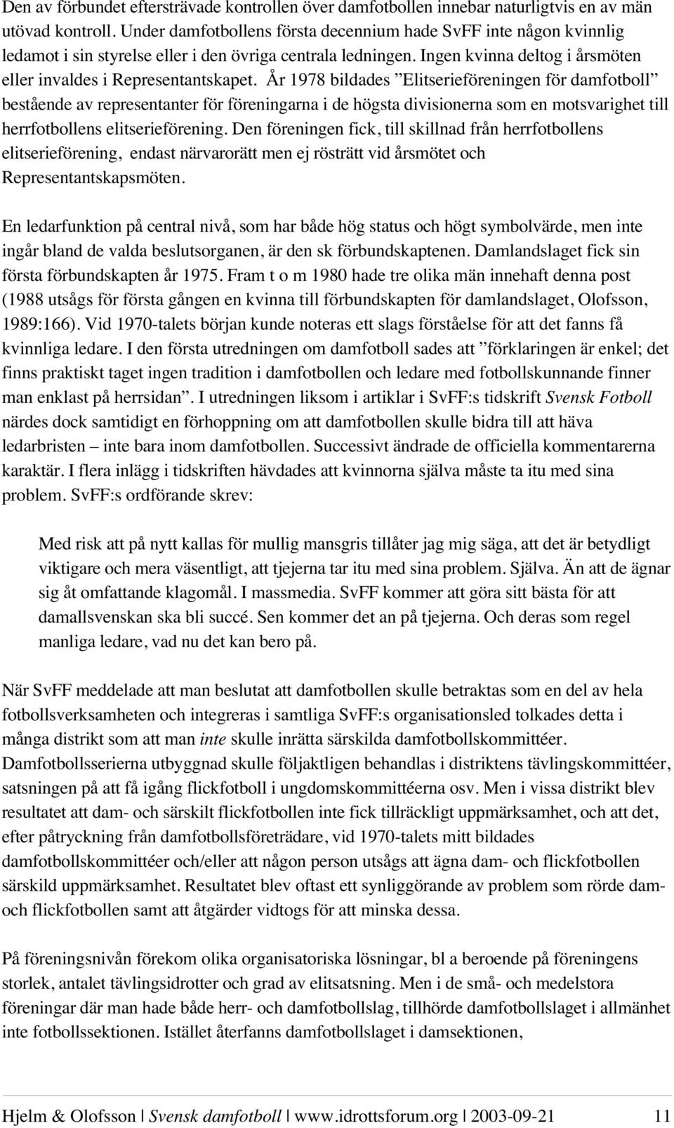 År 1978 bildades Elitserieföreningen för damfotboll bestående av representanter för föreningarna i de högsta divisionerna som en motsvarighet till herrfotbollens elitserieförening.