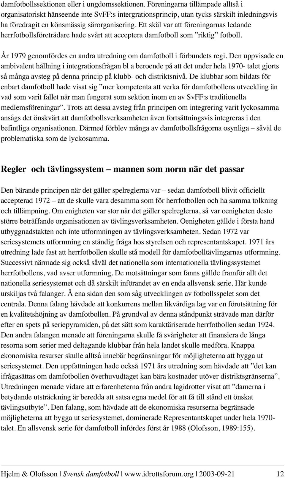 Ett skäl var att föreningarnas ledande herrfotbollsföreträdare hade svårt att acceptera damfotboll som riktig fotboll. År 1979 genomfördes en andra utredning om damfotboll i förbundets regi.