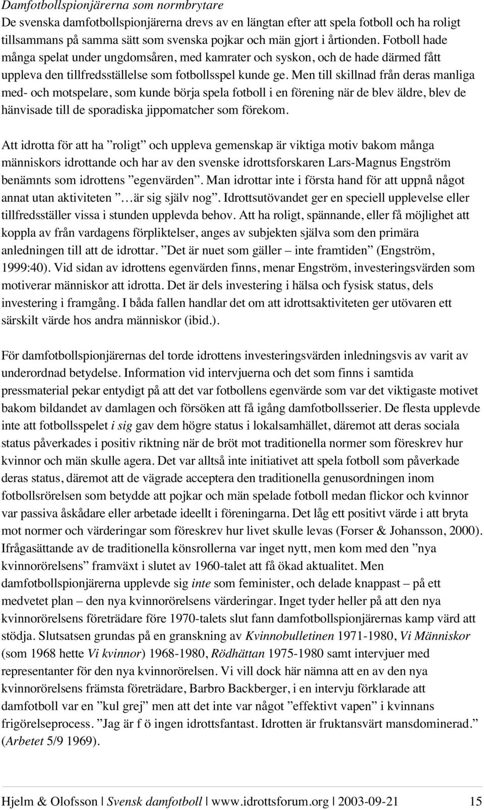 Men till skillnad från deras manliga med- och motspelare, som kunde börja spela fotboll i en förening när de blev äldre, blev de hänvisade till de sporadiska jippomatcher som förekom.