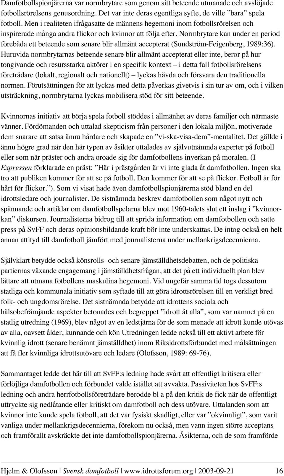 Normbrytare kan under en period förebåda ett beteende som senare blir allmänt accepterat (Sundström-Feigenberg, 1989:36).