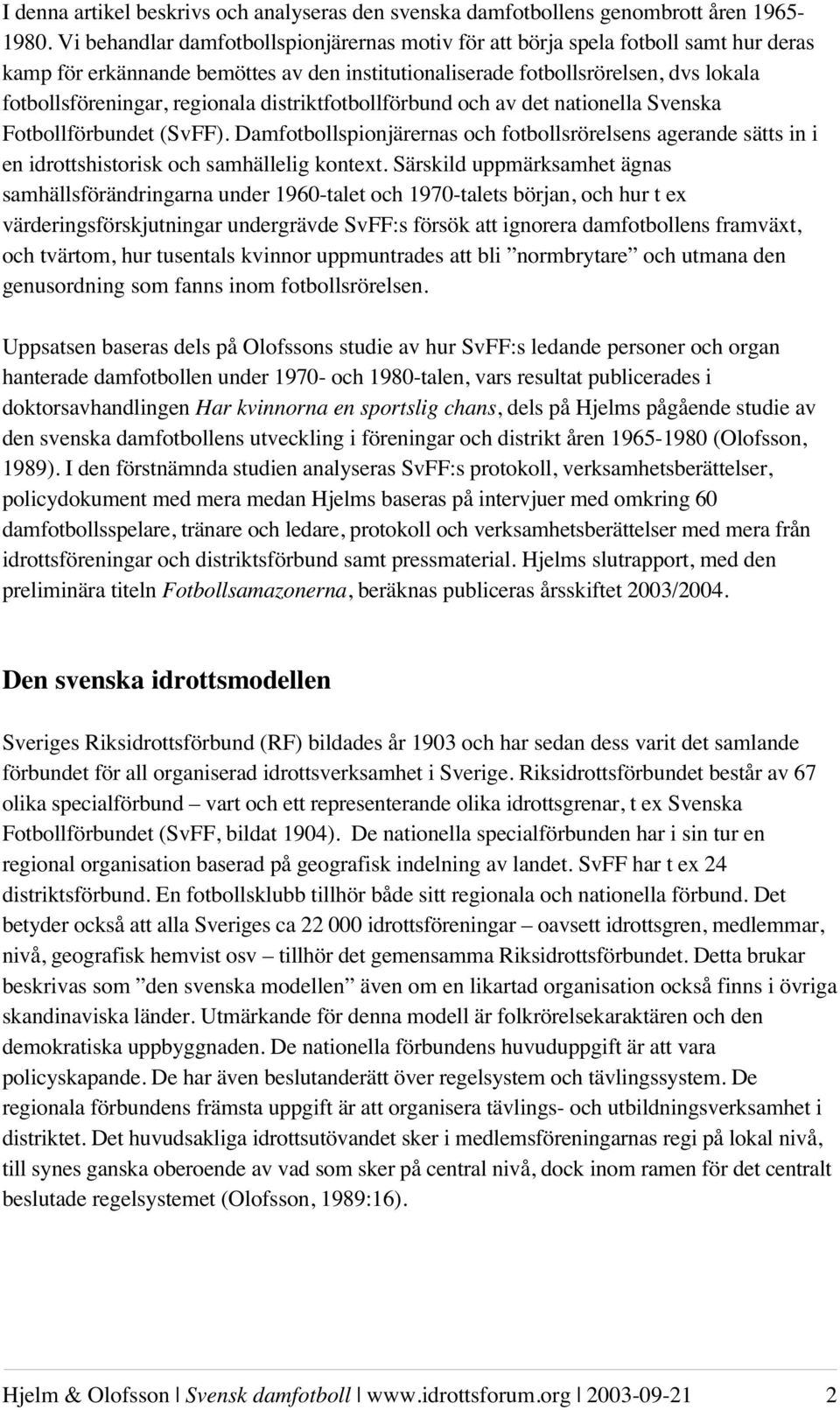 regionala distriktfotbollförbund och av det nationella Svenska Fotbollförbundet (SvFF). Damfotbollspionjärernas och fotbollsrörelsens agerande sätts in i en idrottshistorisk och samhällelig kontext.