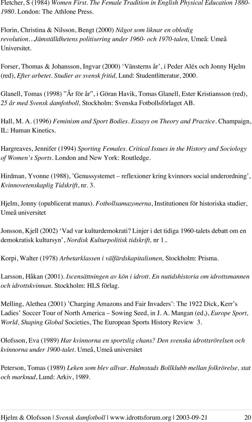 Forser, Thomas & Johansson, Ingvar (2000) Vänsterns år, i Peder Aléx och Jonny Hjelm (red), Efter arbetet. Studier av svensk fritid, Lund: Studentlitteratur, 2000.