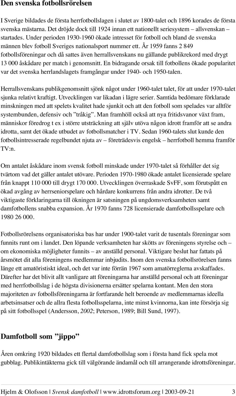 Under perioden 1930-1960 ökade intresset för fotboll och bland de svenska männen blev fotboll Sveriges nationalsport nummer ett.