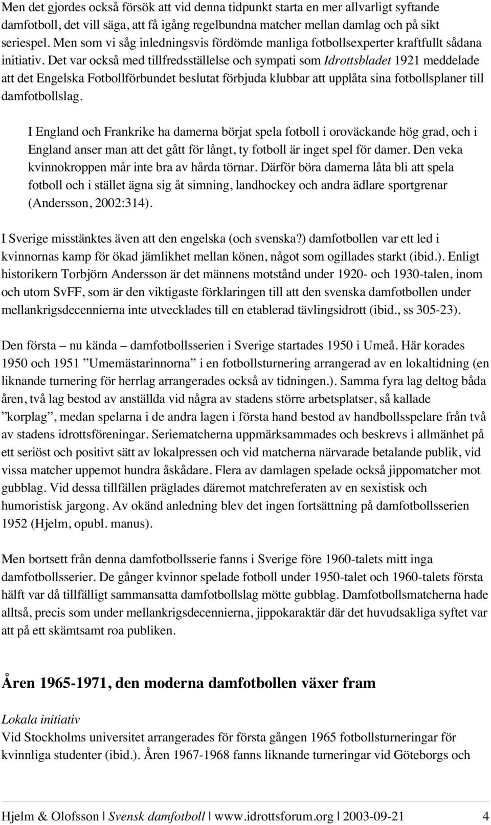 Det var också med tillfredsställelse och sympati som Idrottsbladet 1921 meddelade att det Engelska Fotbollförbundet beslutat förbjuda klubbar att upplåta sina fotbollsplaner till damfotbollslag.