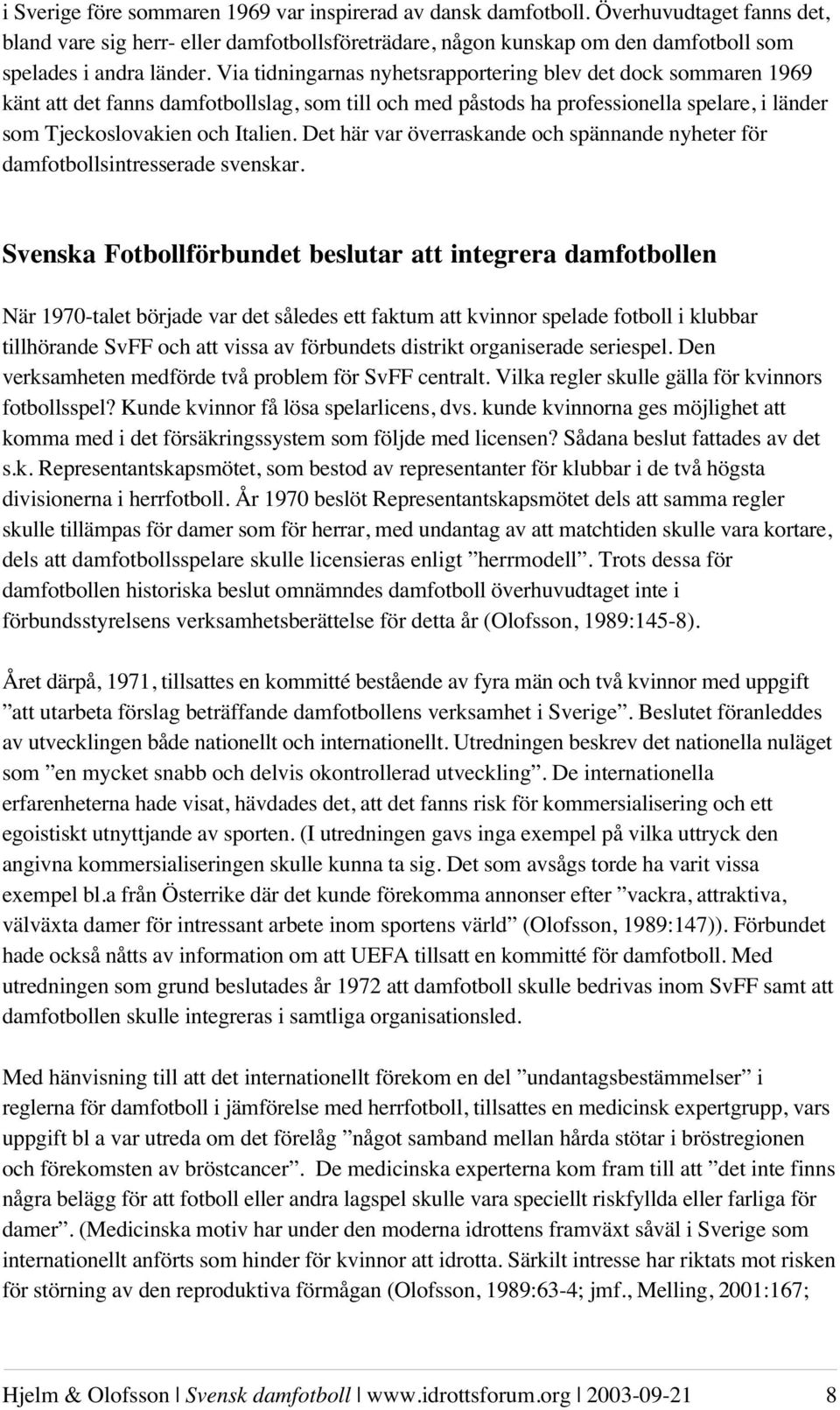 Via tidningarnas nyhetsrapportering blev det dock sommaren 1969 känt att det fanns damfotbollslag, som till och med påstods ha professionella spelare, i länder som Tjeckoslovakien och Italien.