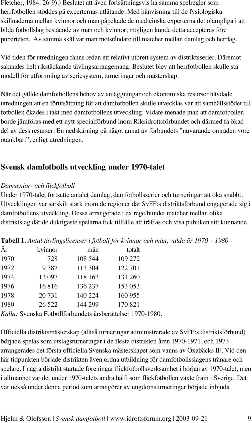 accepteras före puberteten. Av samma skäl var man motståndare till matcher mellan damlag och herrlag. Vid tiden för utredningen fanns redan ett relativt utbrett system av distriktsserier.