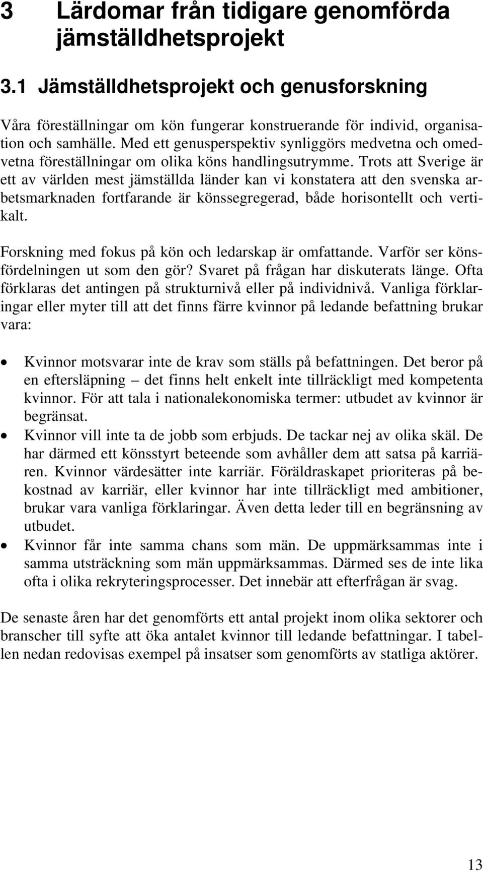 Trots att Sverige är ett av världen mest jämställda länder kan vi konstatera att den svenska arbetsmarknaden fortfarande är könssegregerad, både horisontellt och vertikalt.