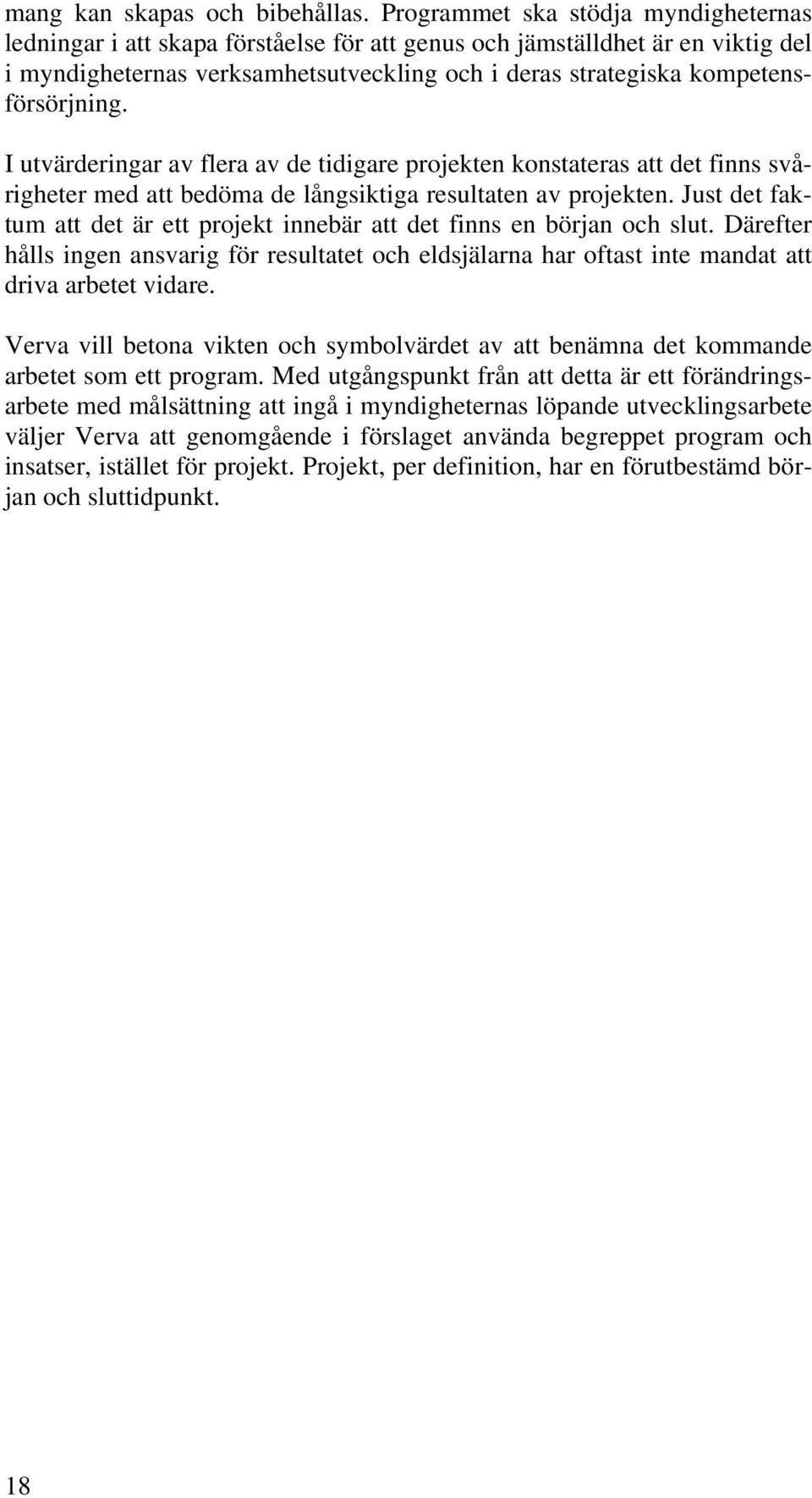 kompetensförsörjning. I utvärderingar av flera av de tidigare projekten konstateras att det finns svårigheter med att bedöma de långsiktiga resultaten av projekten.