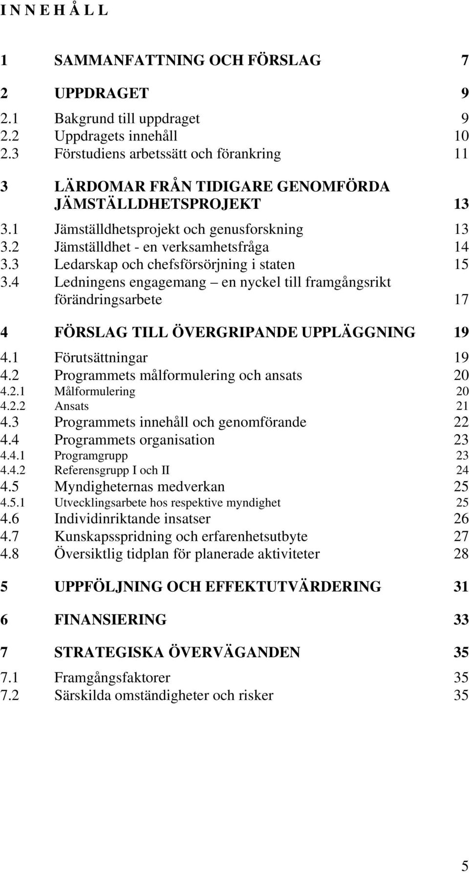 3 Ledarskap och chefsförsörjning i staten 15 3.4 Ledningens engagemang en nyckel till framgångsrikt förändringsarbete 17 4 FÖRSLAG TILL ÖVERGRIPANDE UPPLÄGGNING 19 4.1 Förutsättningar 19 4.