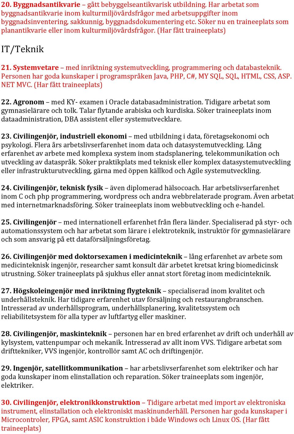 Söker nu en traineeplats som planantikvarie eller inom kulturmiljövårdsfrågor. (Har fått traineeplats) IT/Teknik 21. Systemvetare med inriktning systemutveckling, programmering och databasteknik.