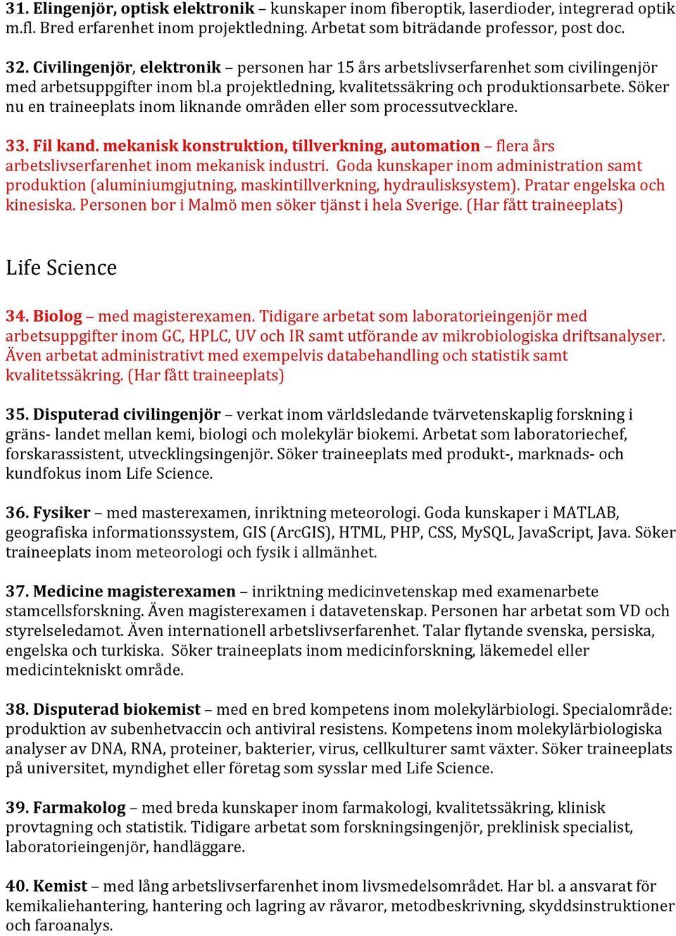 Söker nu en traineeplats inom liknande områden eller som processutvecklare. 33. Fil kand. mekanisk konstruktion, tillverkning, automation flera års arbetslivserfarenhet inom mekanisk industri.