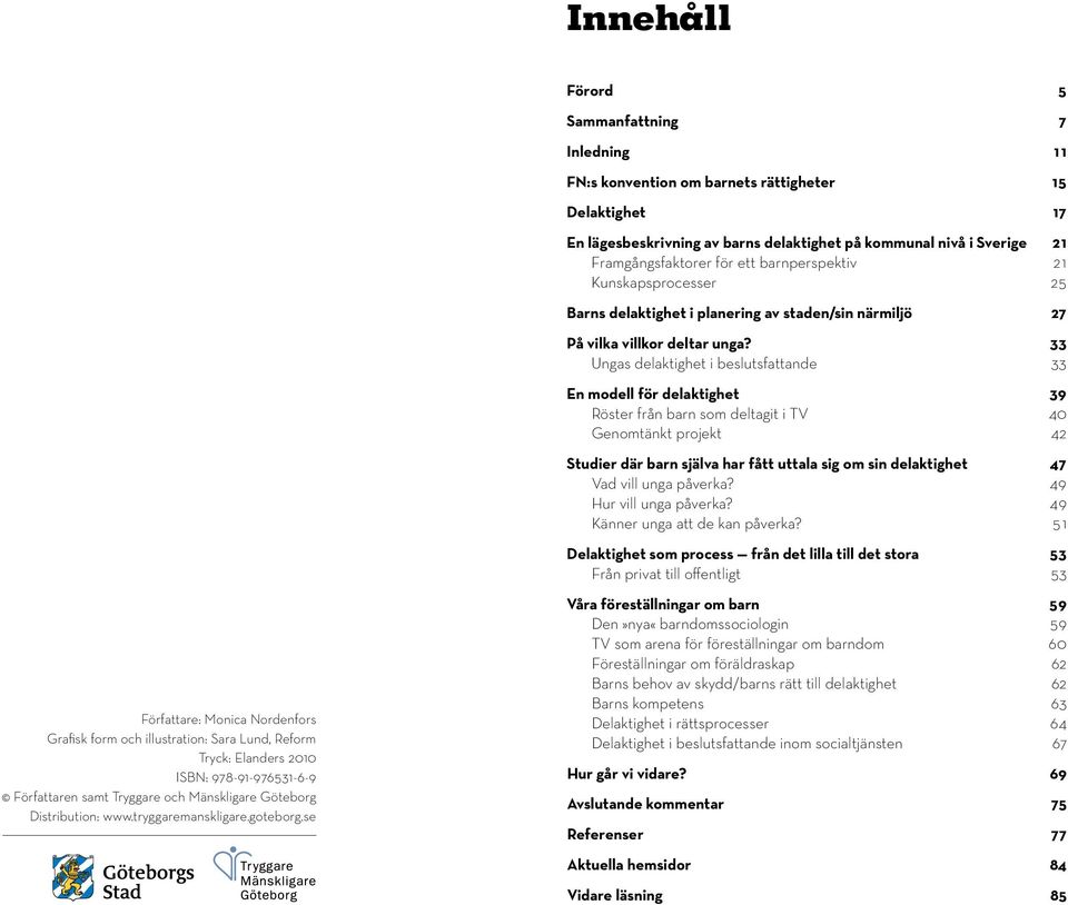 33 Ungas delaktighet i beslutsfattande 33 En modell för delaktighet 39 Röster från barn som deltagit i TV 40 Genomtänkt projekt 42 Studier där barn själva har fått uttala sig om sin delaktighet 47