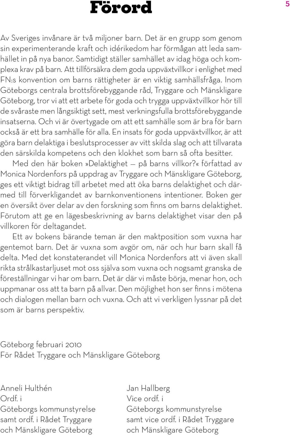 Inom Göteborgs centrala brottsförebyggande råd, Tryggare och Mänskligare Göteborg, tror vi att ett arbete för goda och trygga uppväxtvillkor hör till de svåraste men långsiktigt sett, mest