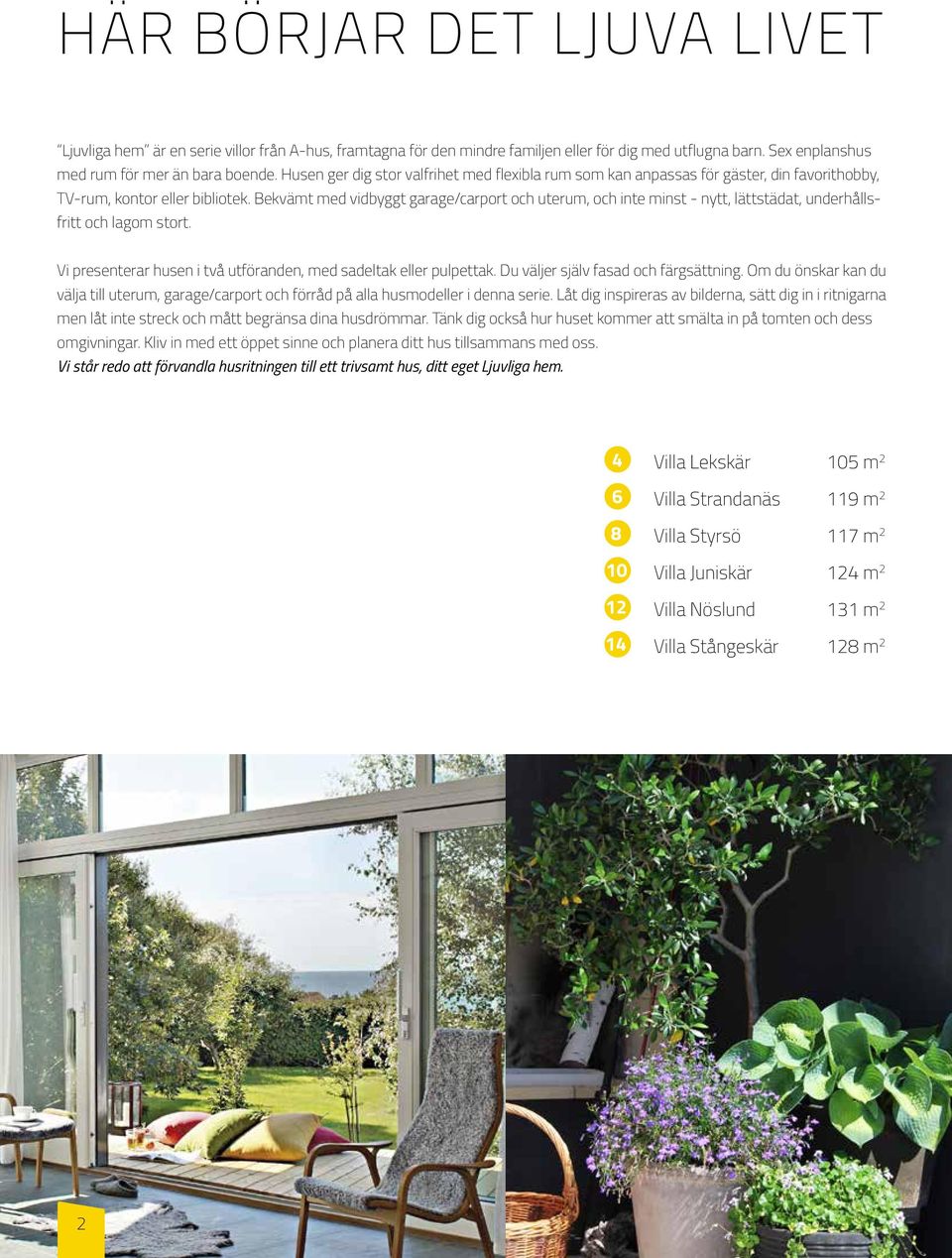 Bekvämt med vidbyggt garage/carport och uterum, och inte minst - nytt, lättstädat, underhållsfritt och lagom stort. Vi presenterar husen i två utföranden, med sadeltak eller pulpettak.