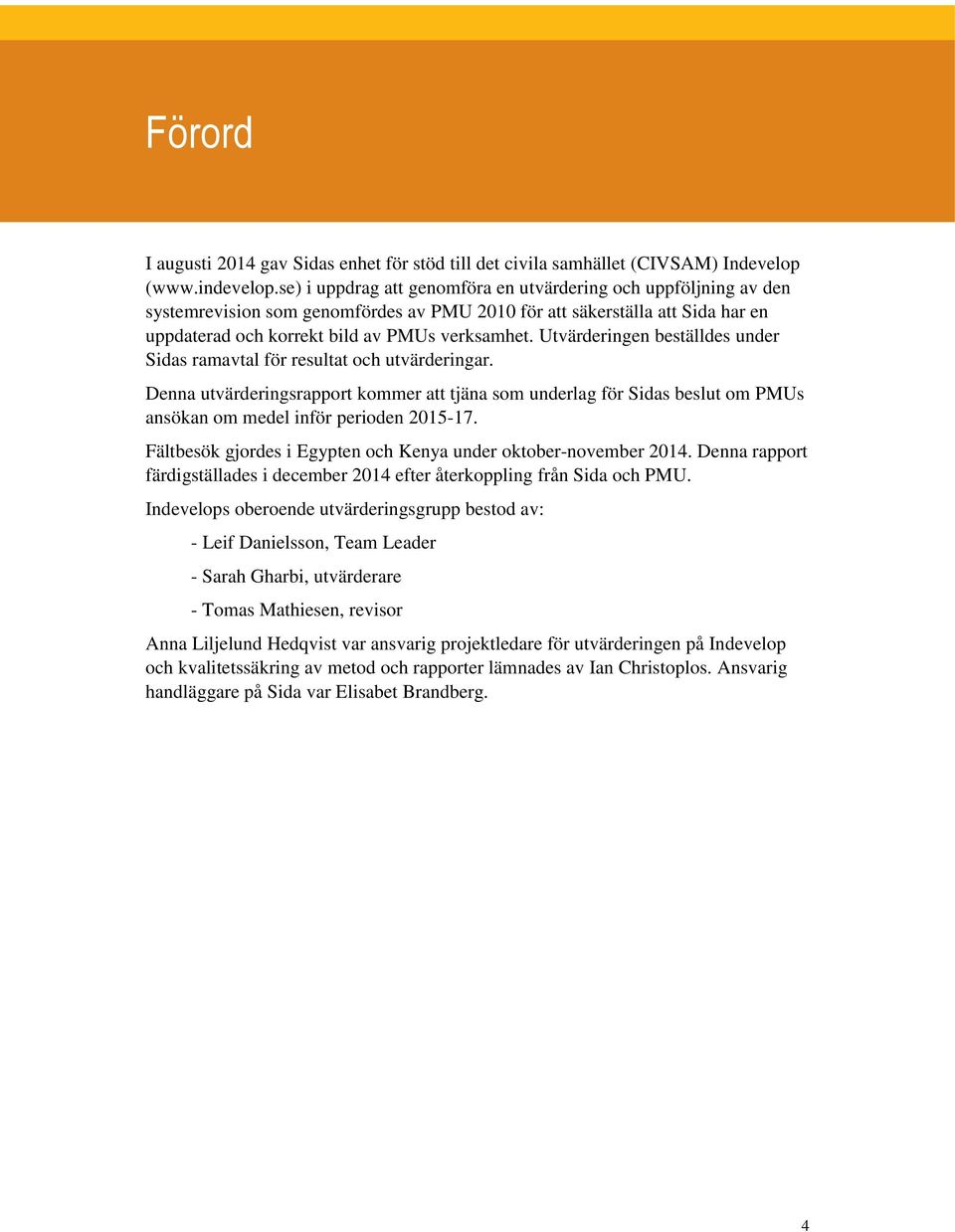 Utvärderingen beställdes under Sidas ramavtal för resultat och utvärderingar. Denna utvärderingsrapport kommer att tjäna som underlag för Sidas beslut om PMUs ansökan om medel inför perioden 2015-17.
