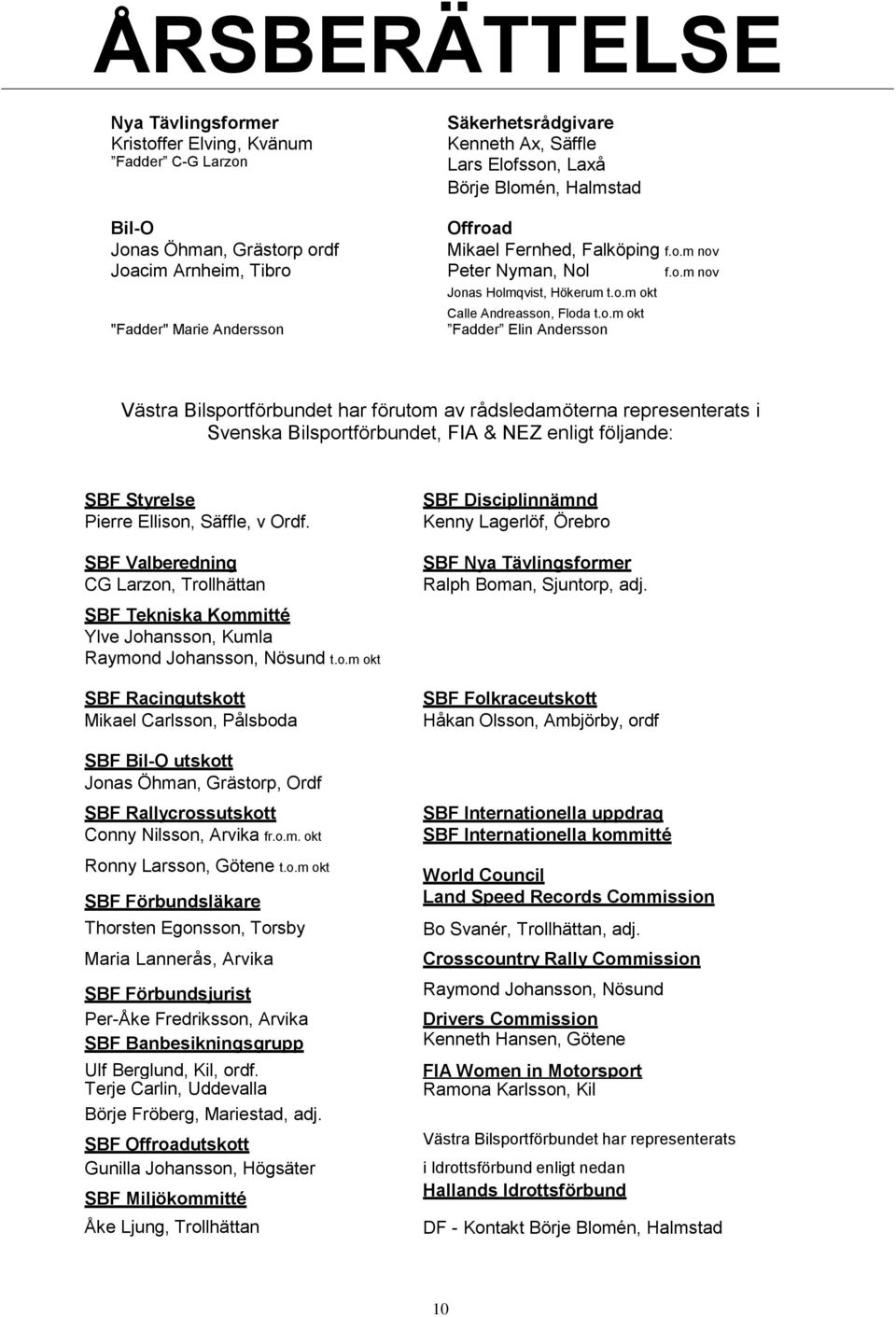 p ordf Mikael Fernhed, Falköping f.o.m nov Joacim Arnheim, Tibro Peter Nyman, Nol f.o.m nov Jonas Holmqvist, Hökerum t.o.m okt Calle Andreasson, Floda t.o.m okt "Fadder" Marie Andersson Fadder Elin