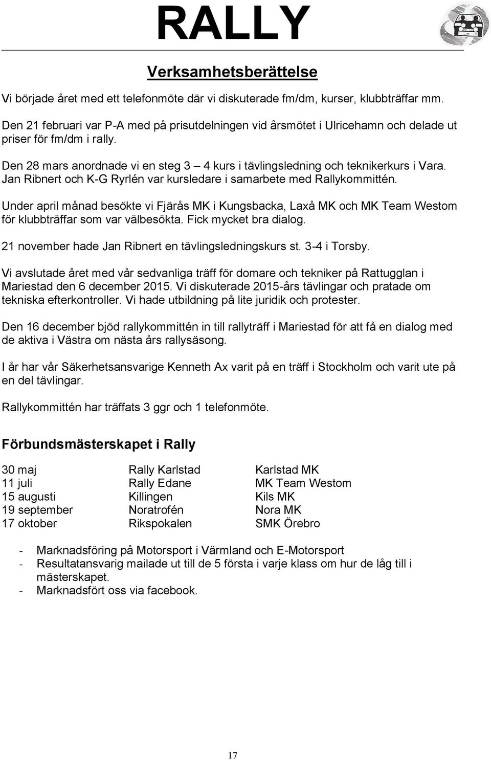 Jan Ribnert och K-G Ryrlén var kursledare i samarbete med Rallykommittén. Under april månad besökte vi Fjärås MK i Kungsbacka, Laxå MK och MK Team Westom för klubbträffar som var välbesökta.